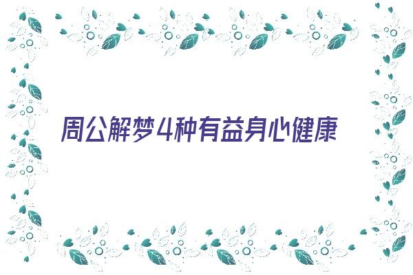 周公解梦4种有益身心健康的梦境《周公解梦4种有益身心健康的梦境是什么》