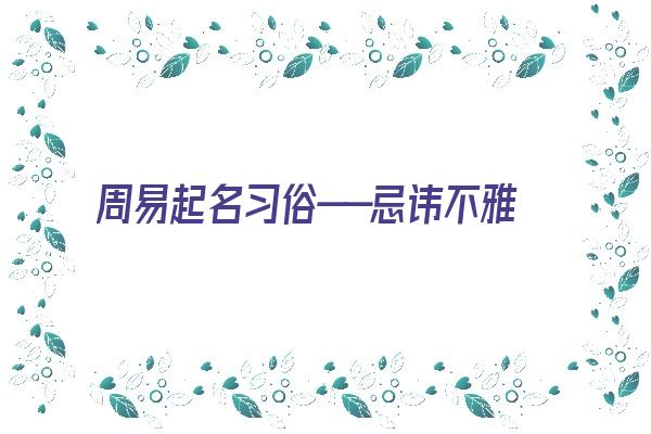 周易起名习俗——忌讳不雅的谐音《起名谐音大忌讳》