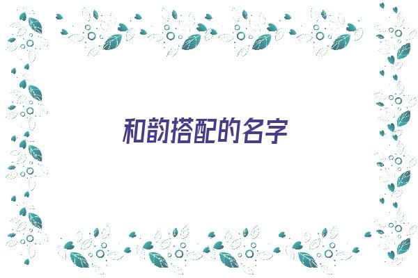 和韵搭配的名字《和韵搭配的名字女孩》