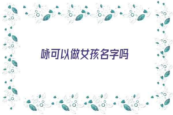 咏可以做女孩名字吗《咏可以做女孩名字吗》