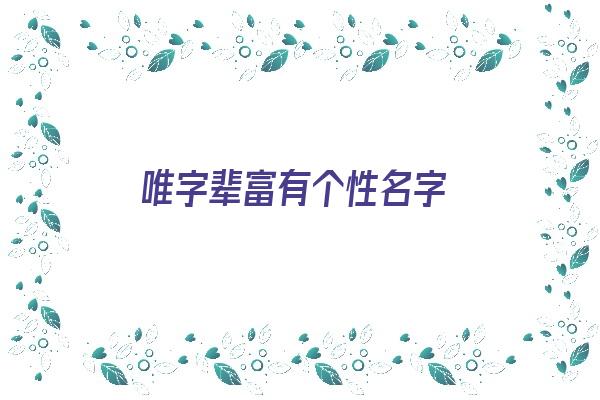 唯字辈富有个性名字《唯字辈取名字大全》