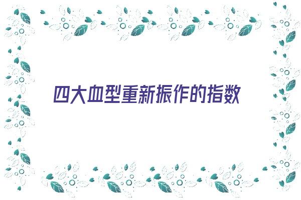 四大血型重新振作的指数《四大血型重新振作的指数是》