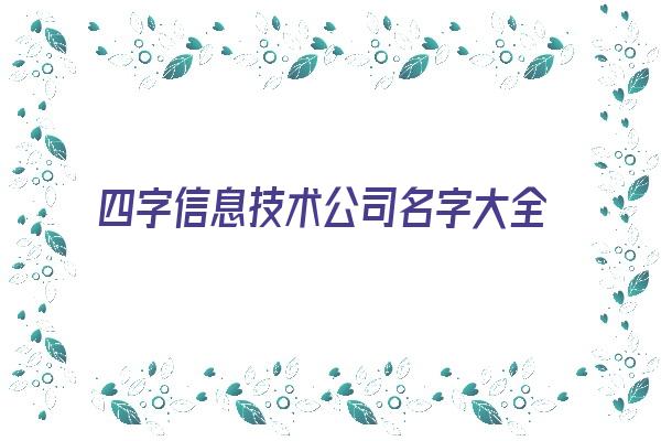  四字信息技术公司名字大全必过《四个字信息科技公司名称》 姓名详批