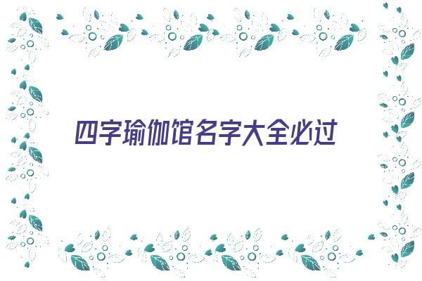 四字瑜伽馆名字大全必过《四个字的瑜伽馆名字》