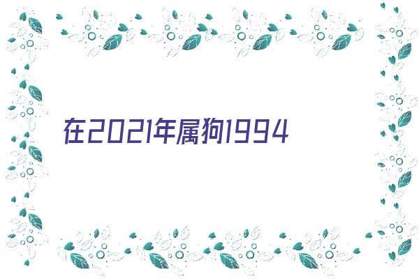 在2021年属狗1994年的运程《2021年属狗1994年运势》