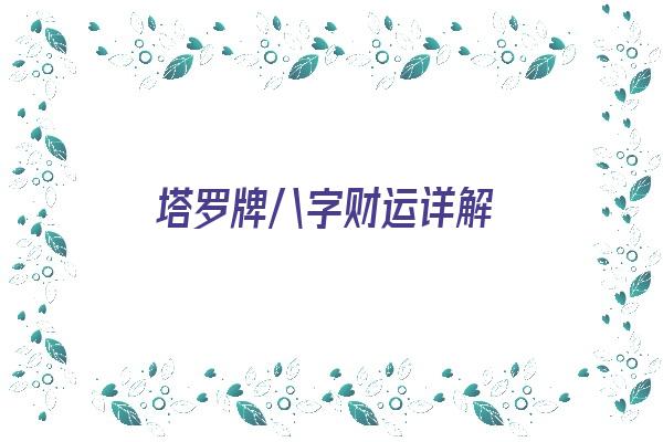 塔罗牌八字财运详解《塔罗牌八字财运详解大全》