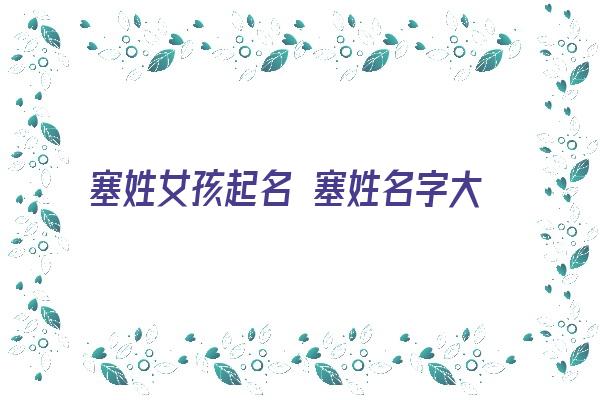 塞姓女孩起名 塞姓名字大全《姓塞的名字》