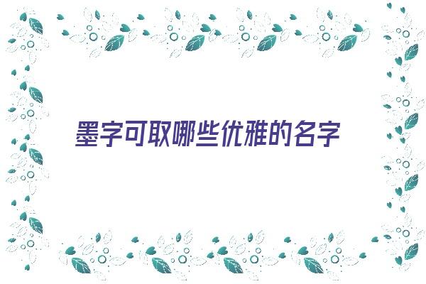  墨字可取哪些优雅的名字《墨字可取哪些优雅的名字呢》 姓名配对