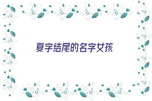 夏字结尾的名字女孩《夏字结尾的名字女孩 缺土中间用什么词》