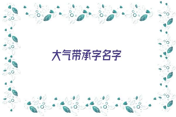 大气带承字名字《大气带承字名字大全》