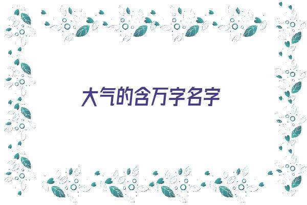  大气的含万字名字《大气的含万字名字有哪些》 姓名配对