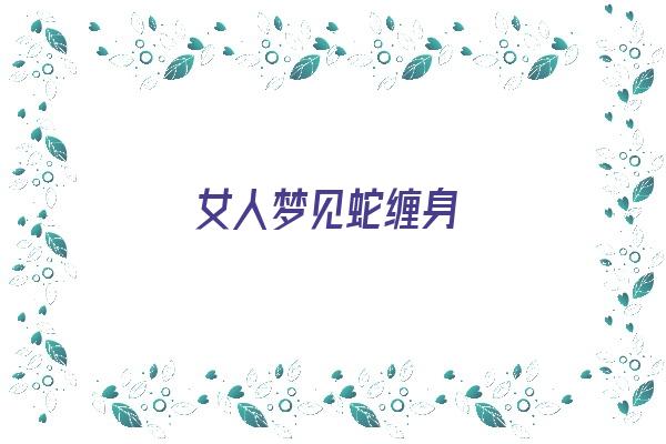 女人梦见蛇缠身《女人梦见蛇缠身是什么预兆》