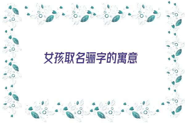 女孩取名骊字的寓意《女孩取名骊字的寓意是什么》