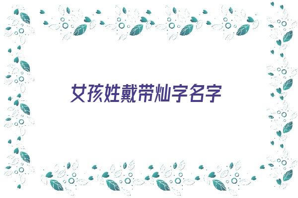 女孩姓戴带灿字名字《女孩姓戴带灿字名字怎么取》