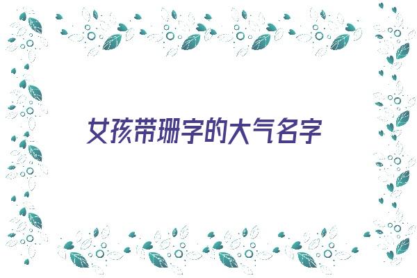 女孩带珊字的大气名字《女孩带珊字的大气名字大全》