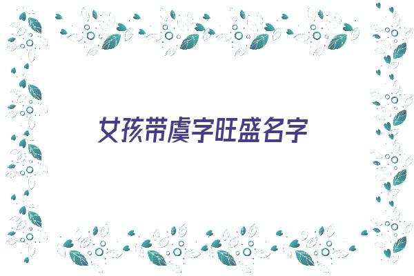 女孩带虞字旺盛名字《女孩带虞字旺盛名字怎么取》