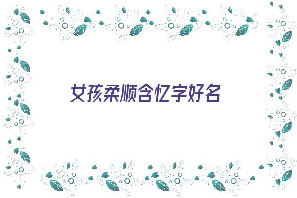 女孩柔顺含忆字好名《含忆的女孩名字》