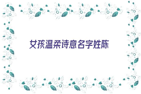 女孩温柔诗意名字姓陈《女孩温柔诗意名字姓陈怎么取》