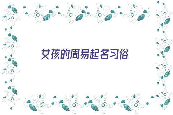 女孩的周易起名习俗《周易好听的女孩名字》