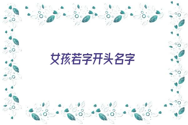 女孩若字开头名字《女孩若字开头名字怎么取》