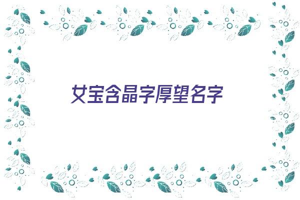 女宝含晶字厚望名字《女宝含晶字厚望名字怎么取》