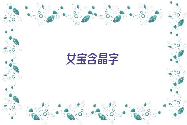  女宝含晶字《女孩名字带晶字的》 姓名配对