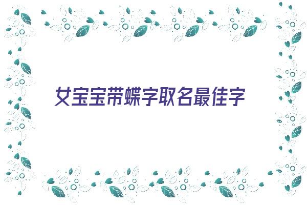 女宝宝带蝶字取名最佳字《女孩名字带蝶字怎么样》