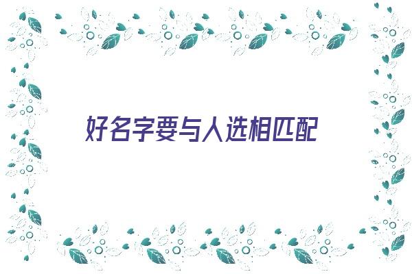 好名字要与人选相匹配《好名字要与人选相匹配吗》