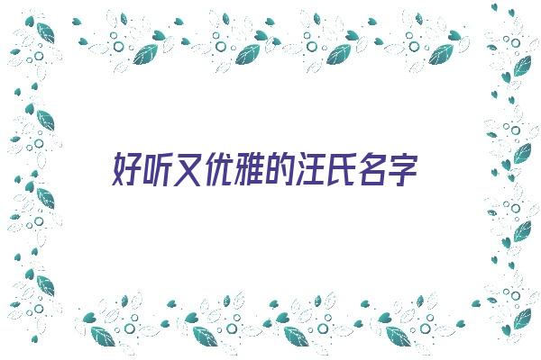  好听又优雅的汪氏名字《好听又优雅的汪氏名字大全》 姓名详批