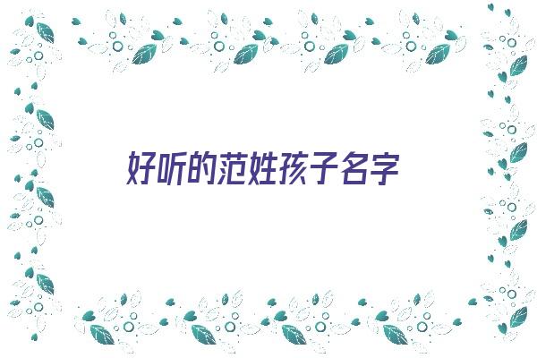 好听的范姓孩子名字《好听的范姓孩子名字大全》