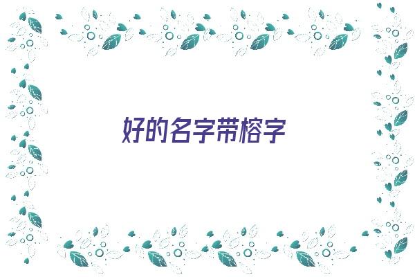  好的名字带榕字《好的名字带榕字女孩》 姓名配对