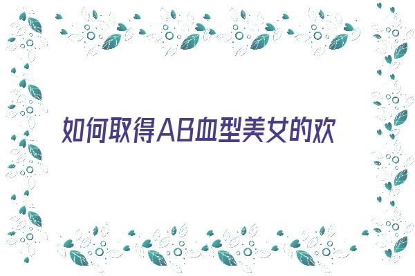  如何取得AB血型美女的欢心《ab血型的人怎样》 血型性格