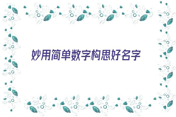 妙用简单数字构思好名字《妙用简单数字构思好名字怎么写》