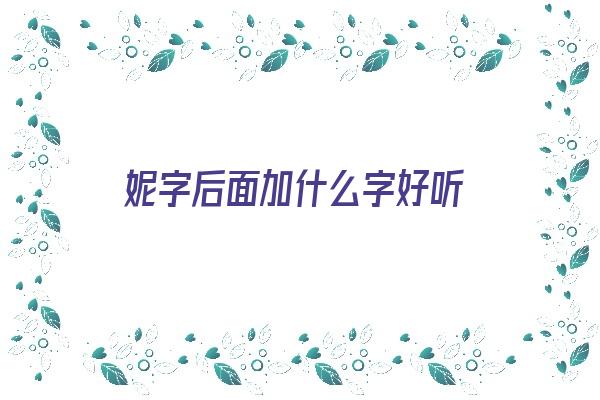 妮字后面加什么字好听《妮字后面加什么字好听一点》