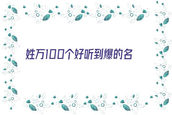 姓万100个好听到爆的名属虎《万姓属虎取名》