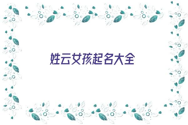 姓云女孩起名大全《姓云女孩起名大全四个字》