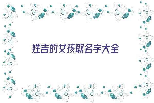 姓吉的女孩取名字大全《姓吉的女孩取名字大全两个字》