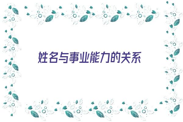 姓名与事业能力的关系《姓名与事业能力的关系是什么》