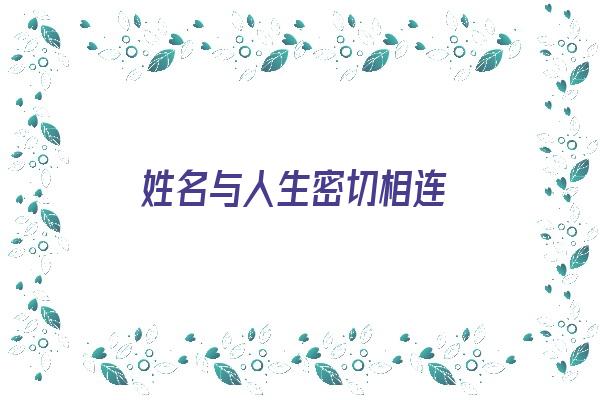 姓名与人生密切相连《姓名与人生密切相连什么意思》