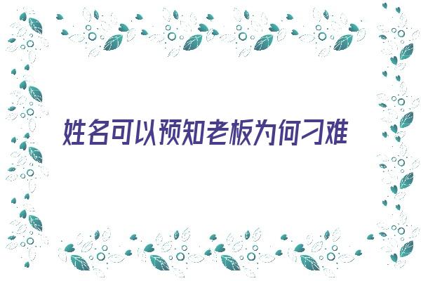 姓名可以预知老板为何刁难《从姓名测试看适不适合当老板》