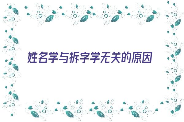 姓名学与拆字学无关的原因《姓名学与拆字学无关的原因是什么》