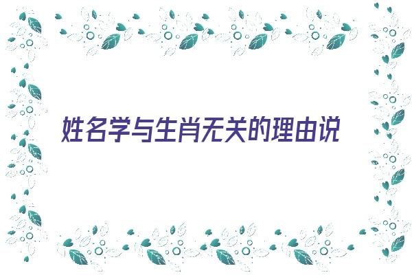 姓名学与生肖无关的理由说明《姓名学与生肖无关的理由说明了什么》