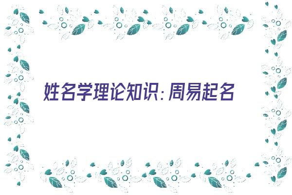 姓名学理论知识：周易起名的注意事项《起名字注意周易取名法》