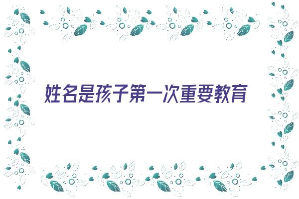 姓名是孩子第一次重要教育《姓名是孩子第一次重要教育怎么写》