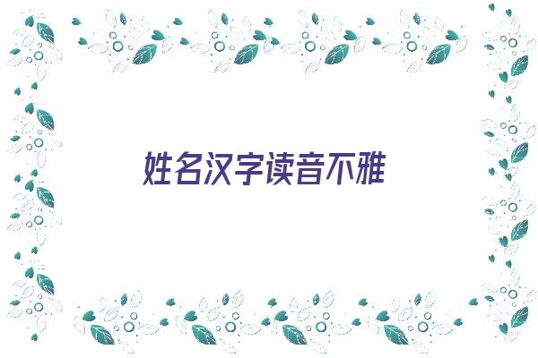 姓名汉字读音不雅《姓名汉字读音不雅怎么办》 姓名配对