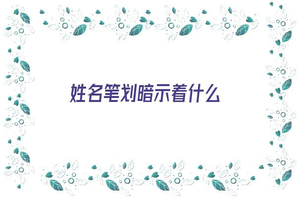 姓名笔划暗示着什么《姓名笔划暗示着什么意思》