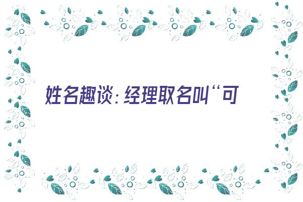 姓名趣谈：经理取名叫“可乐”《经理叫什么名字好听》