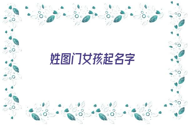 姓图门女孩起名字《姓图的名字》