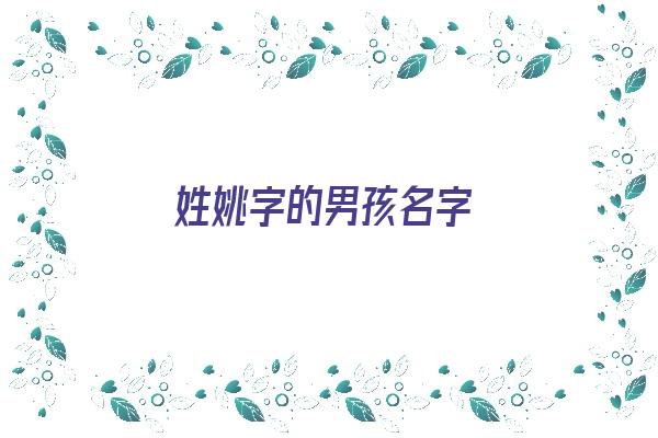 姓姚字的男孩名字《姓姚字的男孩名字大全》