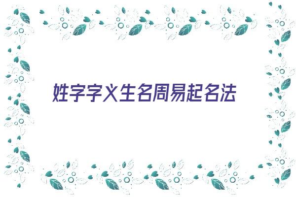 姓字字义生名周易起名法《姓字字义生名周易起名法》